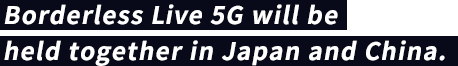 Borderless Live 5G will be held together in Japan and China. 